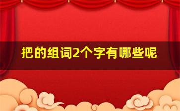 把的组词2个字有哪些呢