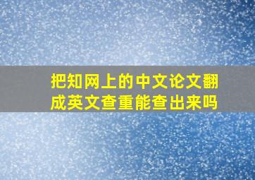 把知网上的中文论文翻成英文查重能查出来吗