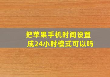 把苹果手机时间设置成24小时模式可以吗