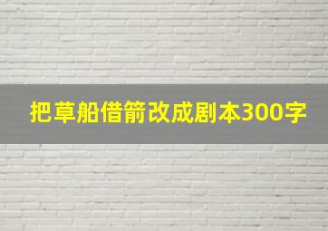 把草船借箭改成剧本300字