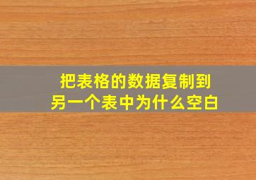 把表格的数据复制到另一个表中为什么空白