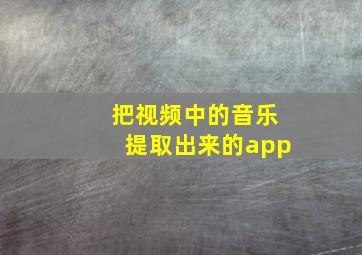 把视频中的音乐提取出来的app