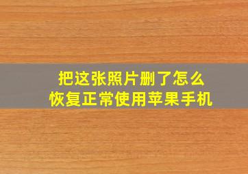 把这张照片删了怎么恢复正常使用苹果手机