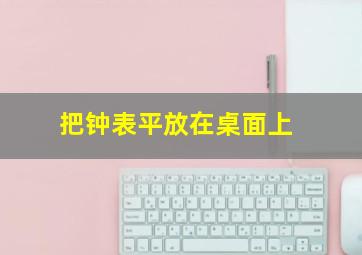 把钟表平放在桌面上