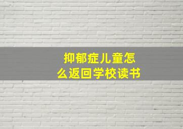 抑郁症儿童怎么返回学校读书