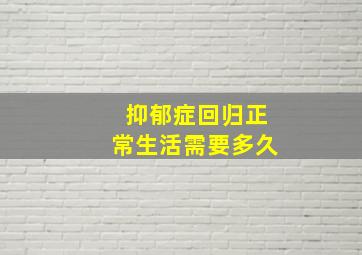 抑郁症回归正常生活需要多久