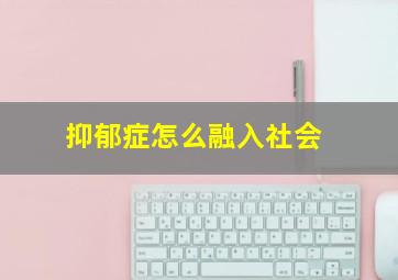 抑郁症怎么融入社会