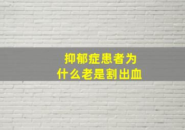 抑郁症患者为什么老是割出血