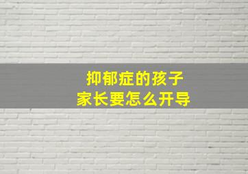 抑郁症的孩子家长要怎么开导