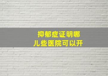 抑郁症证明哪儿些医院可以开