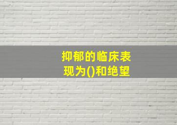 抑郁的临床表现为()和绝望