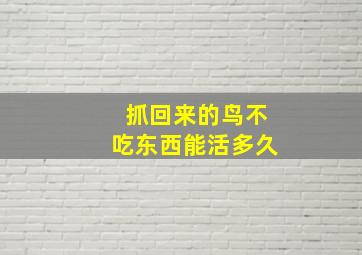 抓回来的鸟不吃东西能活多久