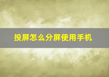 投屏怎么分屏使用手机