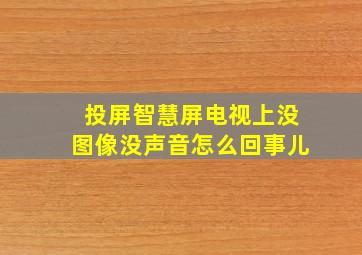 投屏智慧屏电视上没图像没声音怎么回事儿