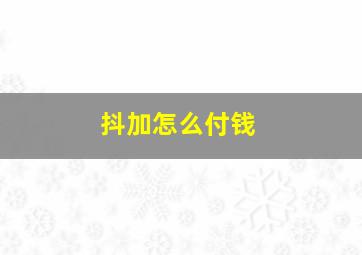 抖加怎么付钱