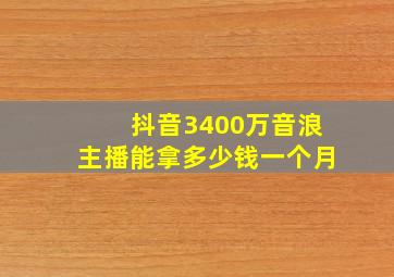 抖音3400万音浪主播能拿多少钱一个月