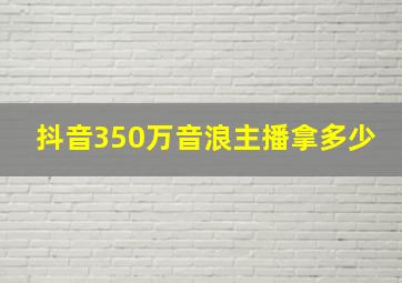 抖音350万音浪主播拿多少