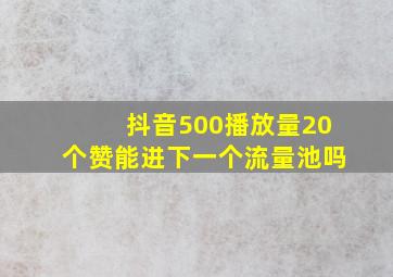 抖音500播放量20个赞能进下一个流量池吗