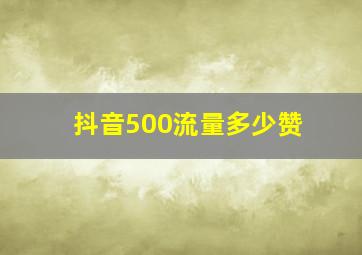 抖音500流量多少赞