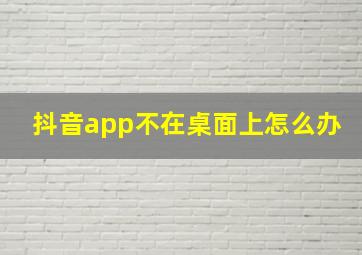 抖音app不在桌面上怎么办