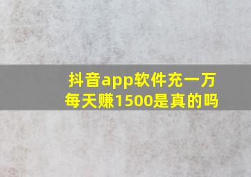 抖音app软件充一万每天赚1500是真的吗