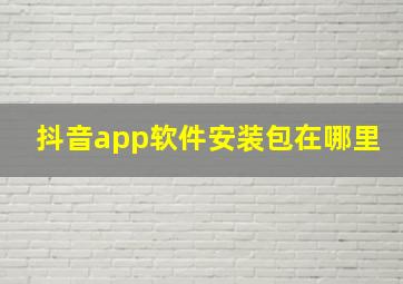 抖音app软件安装包在哪里