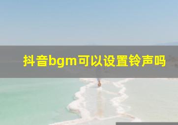 抖音bgm可以设置铃声吗