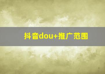 抖音dou+推广范围