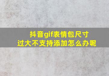 抖音gif表情包尺寸过大不支持添加怎么办呢