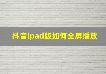 抖音ipad版如何全屏播放