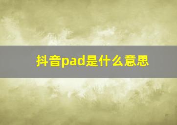 抖音pad是什么意思