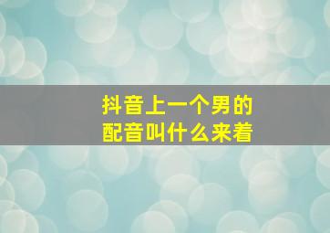 抖音上一个男的配音叫什么来着