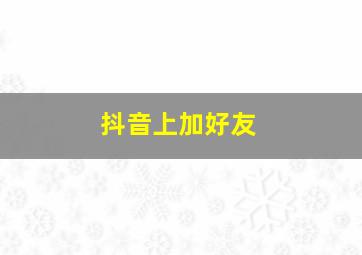 抖音上加好友