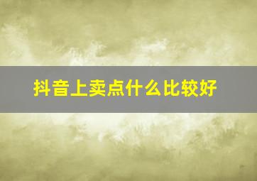 抖音上卖点什么比较好