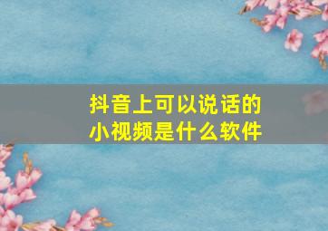 抖音上可以说话的小视频是什么软件