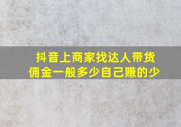 抖音上商家找达人带货佣金一般多少自己赚的少