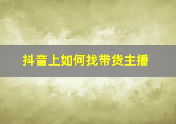 抖音上如何找带货主播