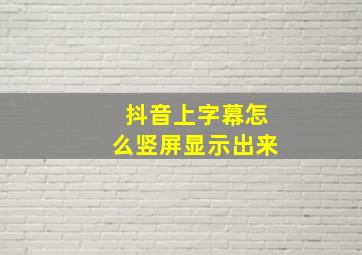 抖音上字幕怎么竖屏显示出来