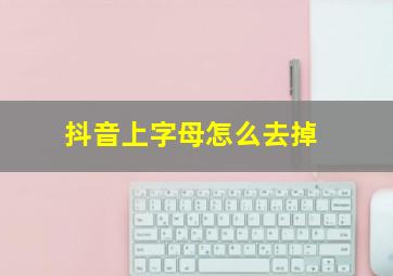 抖音上字母怎么去掉