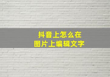 抖音上怎么在图片上编辑文字