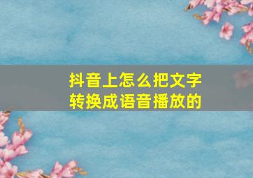 抖音上怎么把文字转换成语音播放的