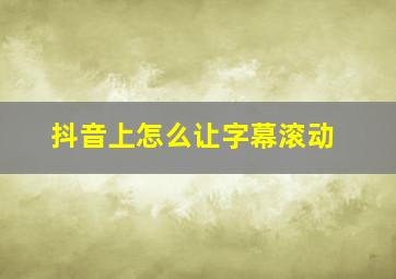 抖音上怎么让字幕滚动