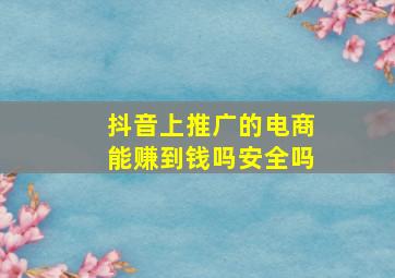 抖音上推广的电商能赚到钱吗安全吗