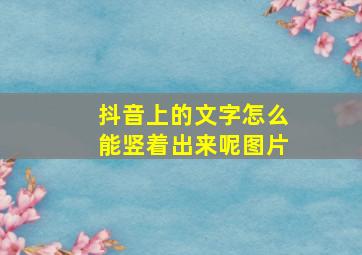 抖音上的文字怎么能竖着出来呢图片