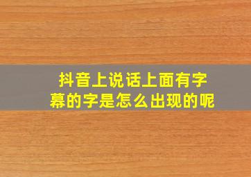 抖音上说话上面有字幕的字是怎么出现的呢