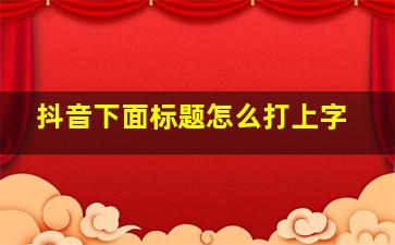 抖音下面标题怎么打上字