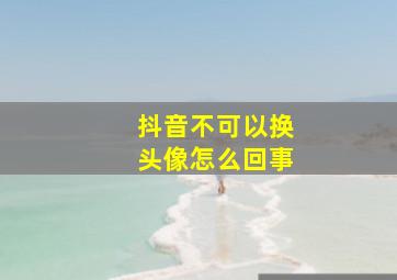 抖音不可以换头像怎么回事