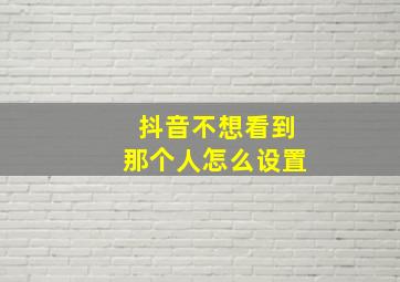 抖音不想看到那个人怎么设置