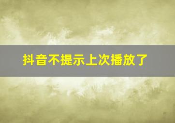 抖音不提示上次播放了