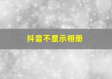 抖音不显示相册